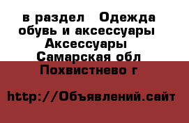  в раздел : Одежда, обувь и аксессуары » Аксессуары . Самарская обл.,Похвистнево г.